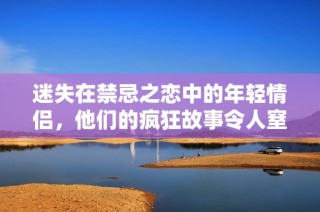 迷失在禁忌之恋中的年轻情侣，他们的疯狂故事令人窒息