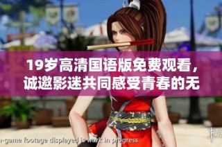 19岁高清国语版免费观看，诚邀影迷共同感受青春的无尽魅力与故事