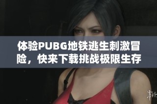 体验PUBG地铁逃生刺激冒险，快来下载挑战极限生存吧