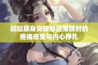 挺起腰身突破那层薄膜时的疼痛感受与内心挣扎