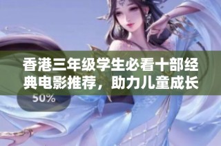 香港三年级学生必看十部经典电影推荐，助力儿童成长与思维启迪