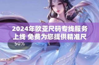 2024年欧亚尺码专线服务上线 免费为您提供精准尺码咨询