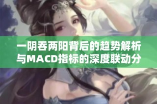 一阴吞两阳背后的趋势解析与MACD指标的深度联动分析