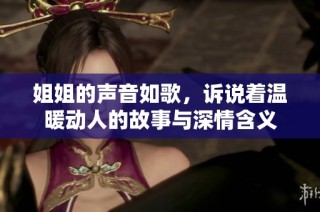 姐姐的声音如歌，诉说着温暖动人的故事与深情含义