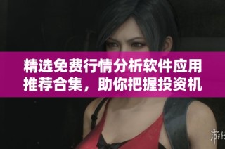 精选免费行情分析软件应用推荐合集，助你把握投资机会