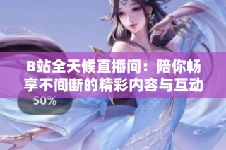 B站全天候直播间：陪你畅享不间断的精彩内容与互动体验