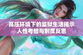 高压环境下的监狱生活揭示人性考验与制度反思