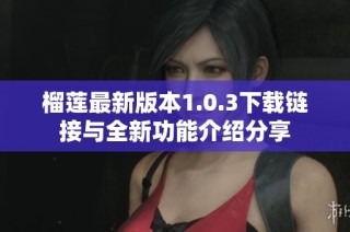 榴莲最新版本1.0.3下载链接与全新功能介绍分享