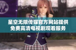 星空无限传媒官方网站提供免费高清电视剧观看服务