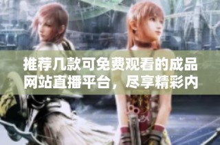 推荐几款可免费观看的成品网站直播平台，尽享精彩内容