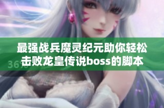 最强战兵魔灵纪元助你轻松击败龙皇传说boss的脚本助手介绍
