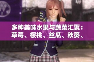 多种美味水果与蔬菜汇聚：草莓、樱桃、丝瓜、秋葵、榴莲、黄瓜全攻略