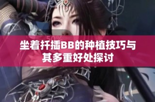 坐着扦插BB的种植技巧与其多重好处探讨