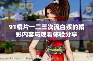 91精片一二三次流白浆的精彩内容与观看体验分享