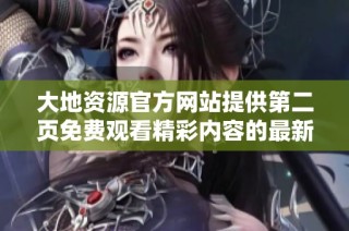 大地资源官方网站提供第二页免费观看精彩内容的最新资讯与链接