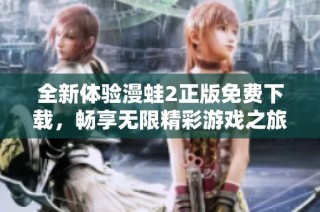 全新体验漫蛙2正版免费下载，畅享无限精彩游戏之旅