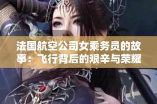 法国航空公司女乘务员的故事：飞行背后的艰辛与荣耀
