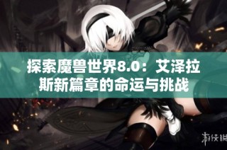 探索魔兽世界8.0：艾泽拉斯新篇章的命运与挑战