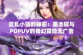 混乱小镇的秘密：墨池砚与POPUV的奇幻冒险无广告分享