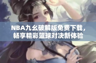NBA九幺破解版免费下载，畅享精彩篮球对决新体验