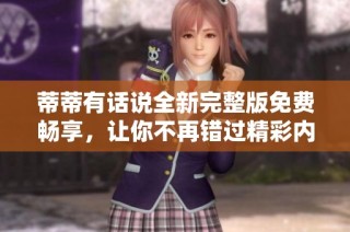 蒂蒂有话说全新完整版免费畅享，让你不再错过精彩内容