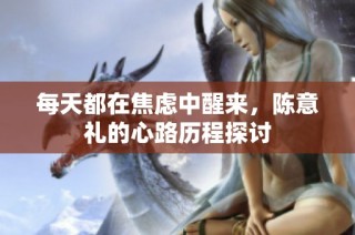 每天都在焦虑中醒来，陈意礼的心路历程探讨