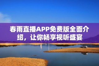 春雨直播APP免费版全面介绍，让你畅享视听盛宴