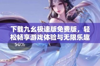 下载九幺极速版免费版，轻松畅享游戏体验与无限乐趣