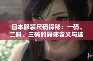 日本服装尺码探秘：一码、二码、三码的具体含义与选择指南