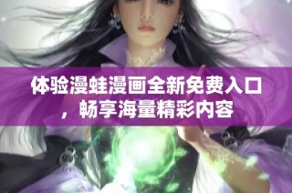 体验漫蛙漫画全新免费入口，畅享海量精彩内容