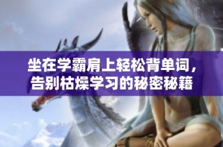 坐在学霸肩上轻松背单词，告别枯燥学习的秘密秘籍