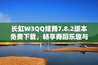长虹W3QQ炫舞7.8.2版本免费下载，畅享舞蹈乐趣与精彩活动