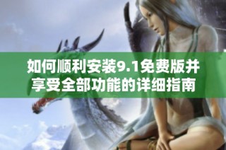 如何顺利安装9.1免费版并享受全部功能的详细指南