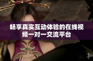 畅享真实互动体验的在线视频一对一交流平台