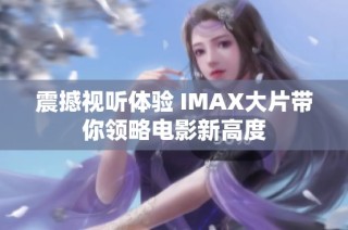 震撼视听体验 IMAX大片带你领略电影新高度