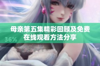 母亲第五集精彩回顾及免费在线观看方法分享