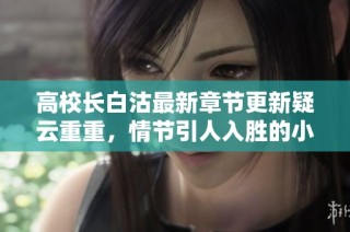 高校长白沽最新章节更新疑云重重，情节引人入胜的小说探秘