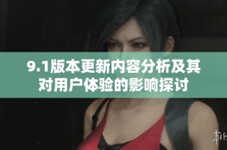 9.1版本更新内容分析及其对用户体验的影响探讨