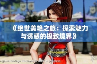 《绝世美艳之旅：探索魅力与诱惑的极致境界》