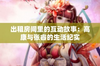 出租房间里的互动故事：高康与张睿的生活纪实