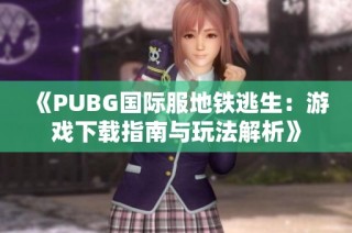 《PUBG国际服地铁逃生：游戏下载指南与玩法解析》