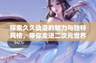 探索久久动漫的魅力与独特风格，带你走进二次元世界