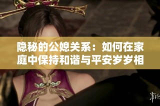 隐秘的公媳关系：如何在家庭中保持和谐与平安岁岁相伴