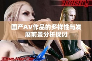 国产AV作品的多样性与发展前景分析探讨