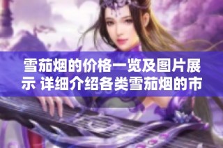 雪茄烟的价格一览及图片展示 详细介绍各类雪茄烟的市场行情与购入预算