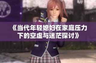 《当代年轻媳妇在家庭压力下的空虚与迷茫探讨》