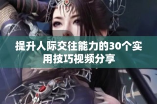 提升人际交往能力的30个实用技巧视频分享