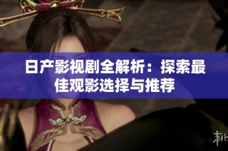 日产影视剧全解析：探索最佳观影选择与推荐