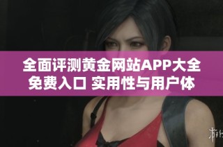 全面评测黄金网站APP大全免费入口 实用性与用户体验分析