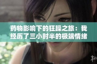 药物影响下的狂躁之旅：我经历了三小时半的极端情绪波动